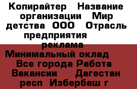 Копирайтер › Название организации ­ Мир детства, ООО › Отрасль предприятия ­ PR, реклама › Минимальный оклад ­ 1 - Все города Работа » Вакансии   . Дагестан респ.,Избербаш г.